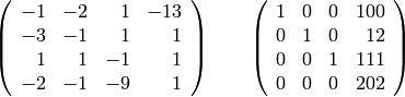 \left(\begin{array}{rrrr}
-1 & -2 & 1 & -13 \\
-3 & -1 & 1 & 1 \\
1 & 1 & -1 & 1 \\
-2 & -1 & -9 & 1
\end{array}\right) \quad \quad
\left(\begin{array}{rrrr}
1 & 0 & 0 & 100 \\
0 & 1 & 0 & 12 \\
0 & 0 & 1 & 111 \\
0 & 0 & 0 & 202
\end{array}\right)
